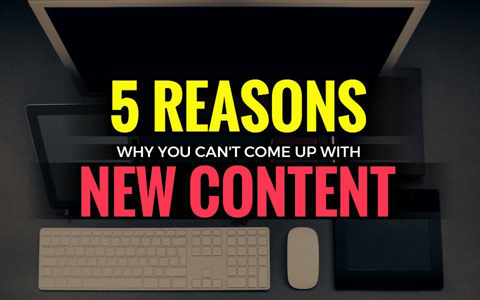 5 Reasons Why You Can't Come Up With New Content